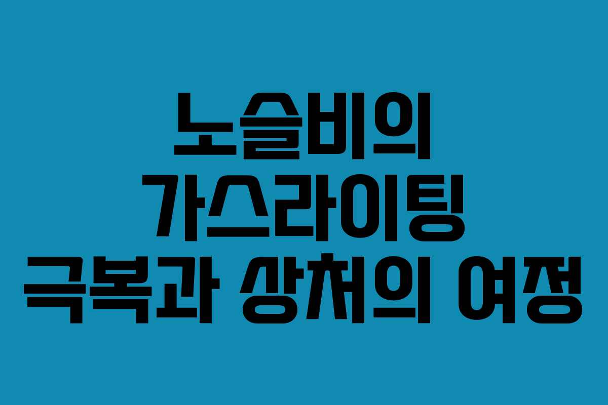 노슬비의 가스라이팅 극복과 상처의 여정