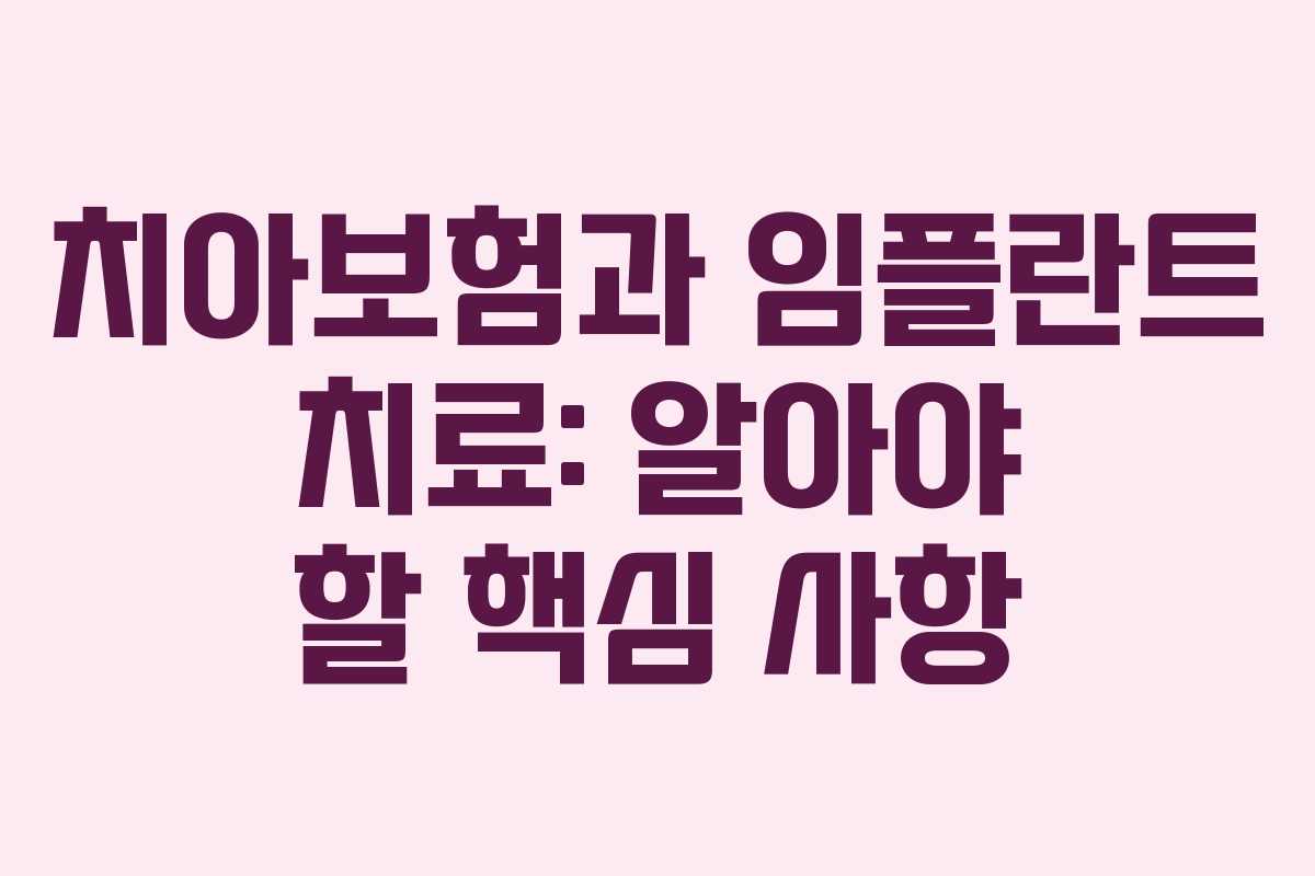 치아보험과 임플란트 치료: 알아야 할 핵심 사항