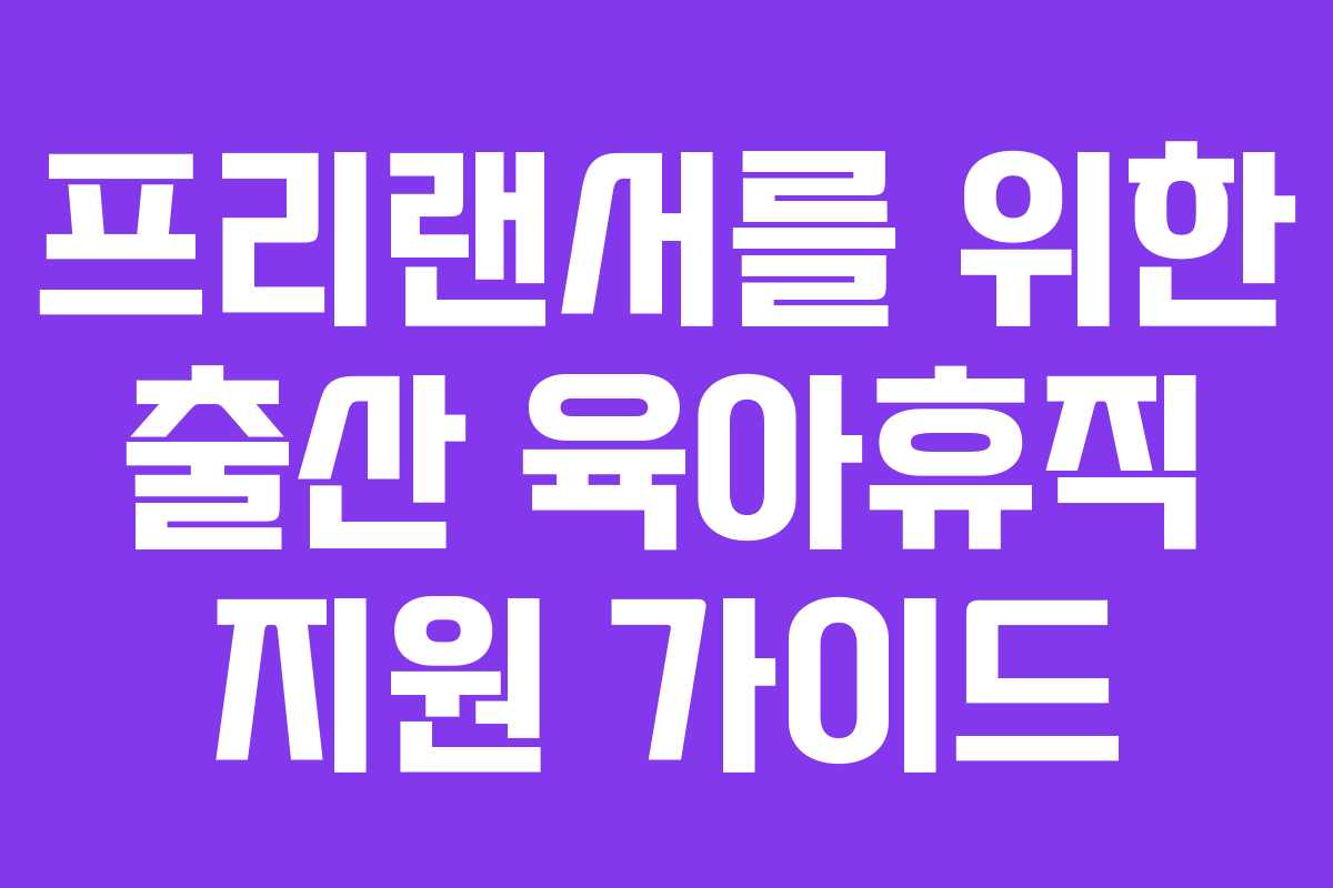 프리랜서를 위한 출산 육아휴직 지원 가이드