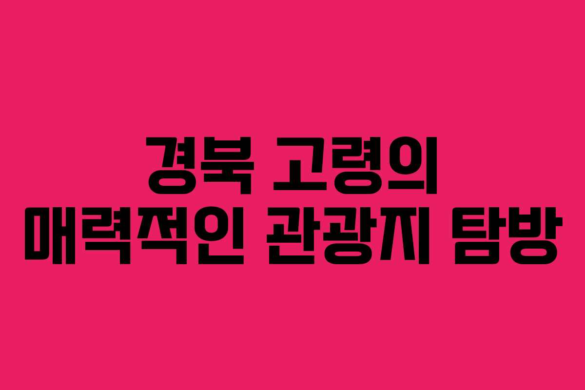 경북 고령의 매력적인 관광지 탐방