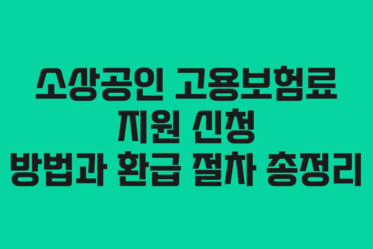 소상공인 고용보험료 지원 신청 방법과 환급 절차 총정리