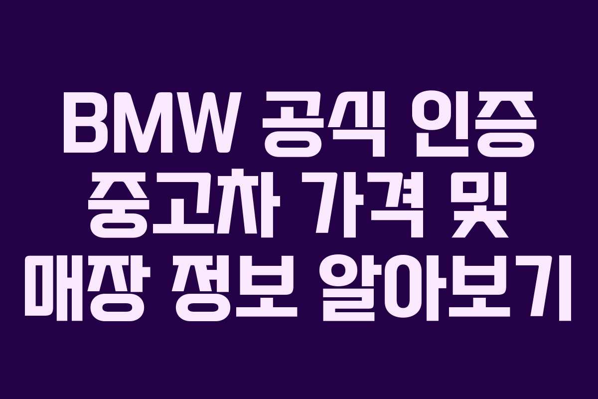 BMW 공식 인증 중고차 가격 및 매장 정보 알아보기