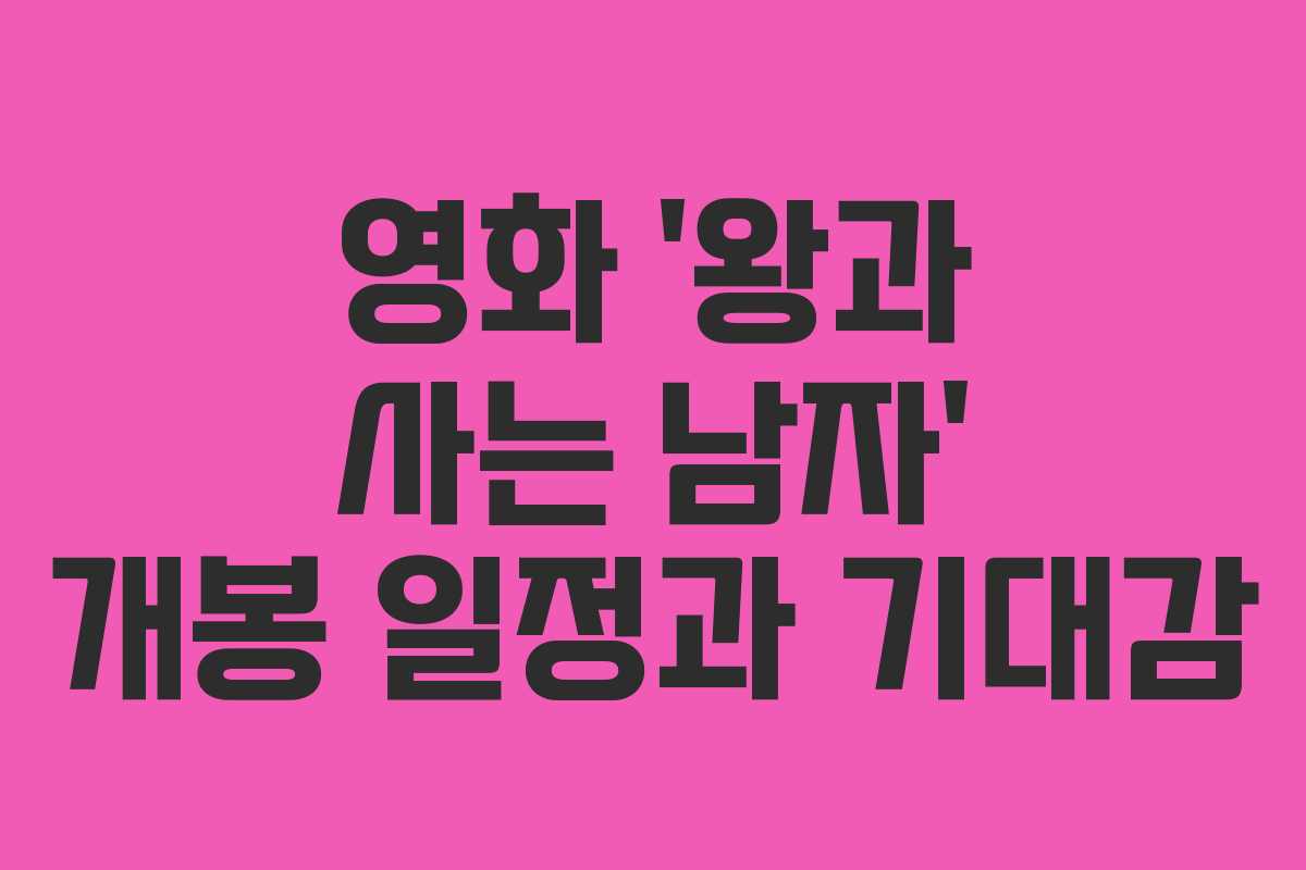 영화 ‘왕과 사는 남자’ 개봉 일정과 기대감