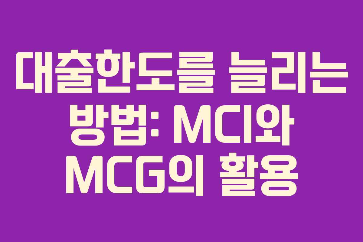 대출한도를 늘리는 방법: MCI와 MCG의 활용