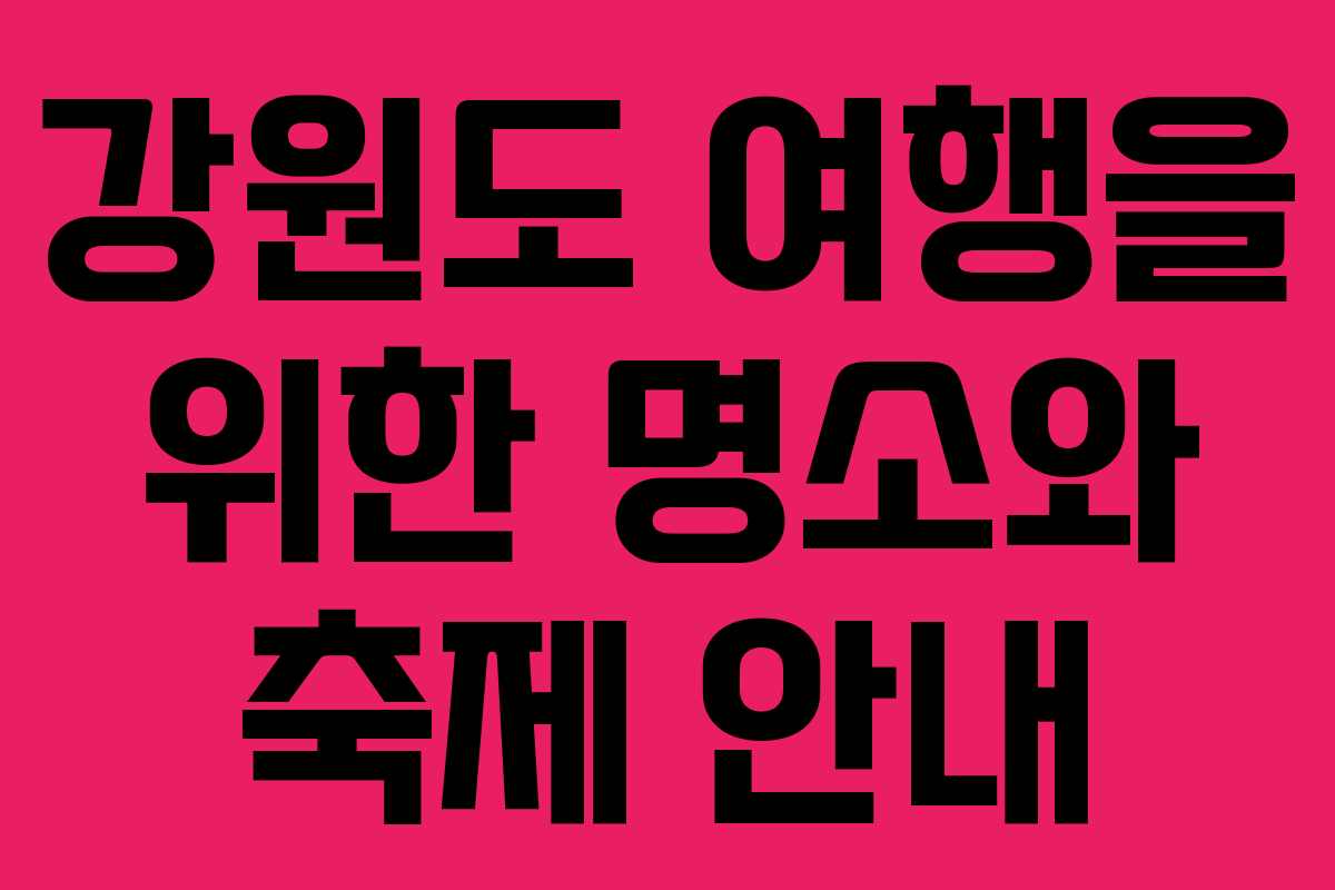 강원도 여행을 위한 명소와 축제 안내