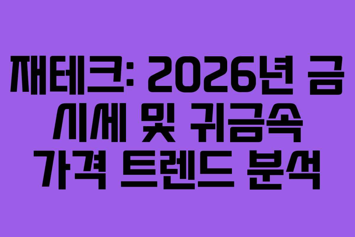 재테크: 2026년 금 시세 및 귀금속 가격 트렌드 분석