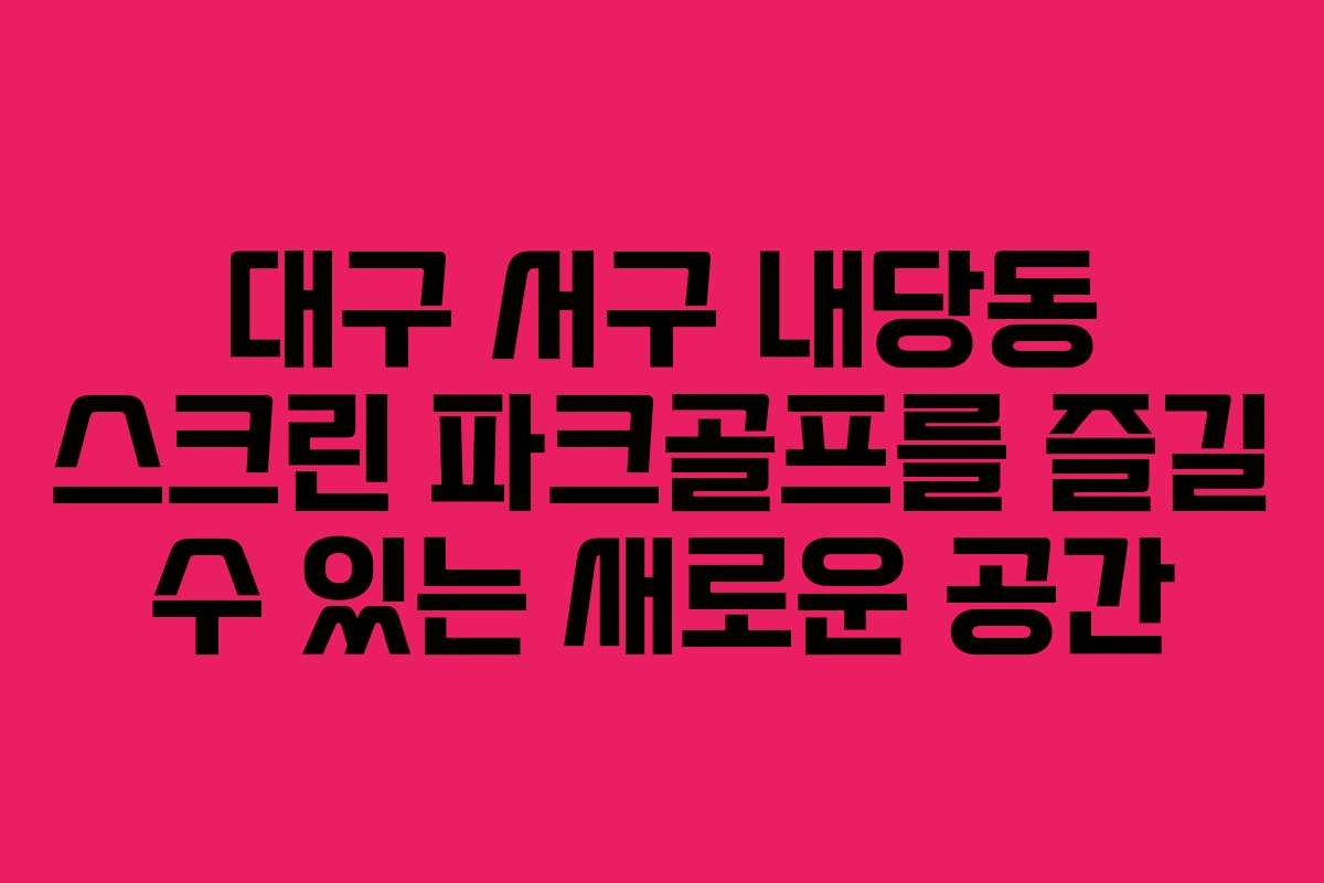 대구 서구 내당동 스크린 파크골프를 즐길 수 있는 새로운 공간