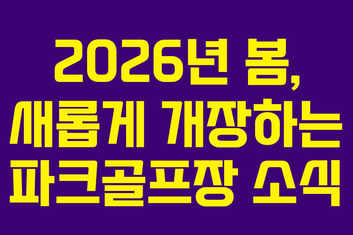 2026년 봄, 새롭게 개장하는 파크골프장 소식