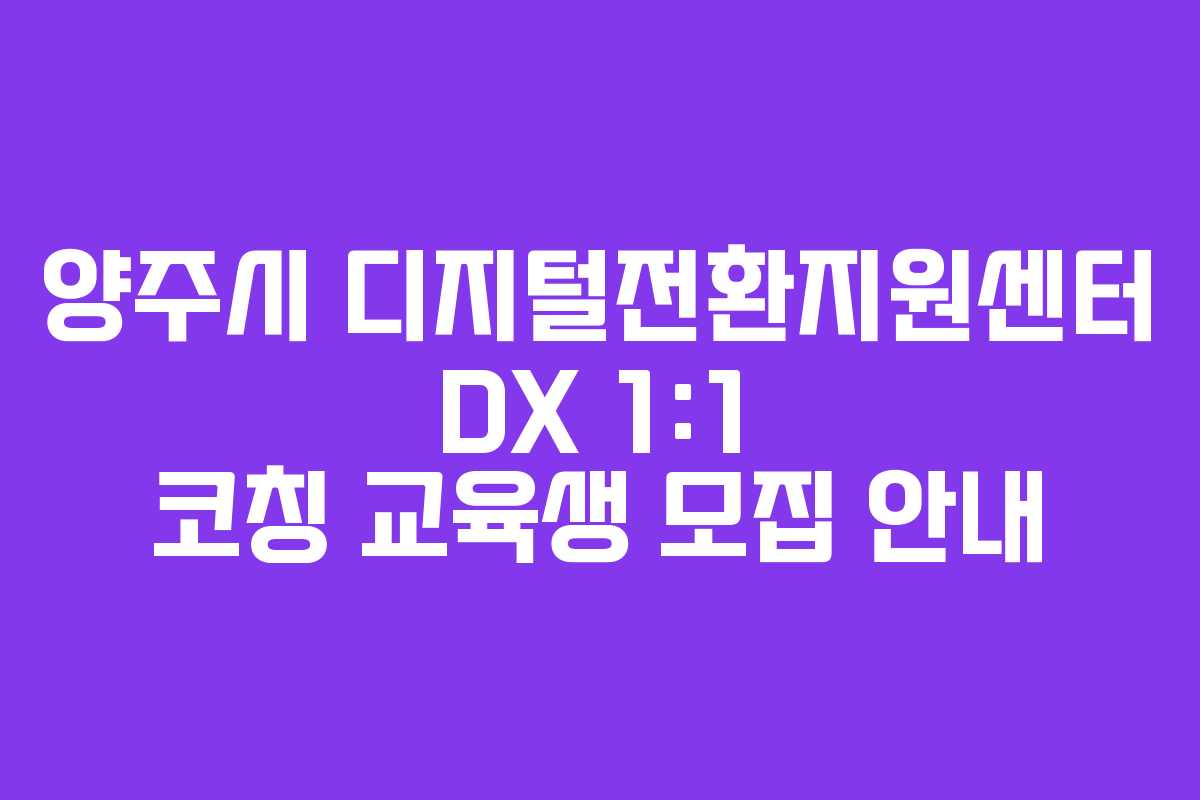 양주시 디지털전환지원센터 DX 1:1 코칭 교육생 모집 안내