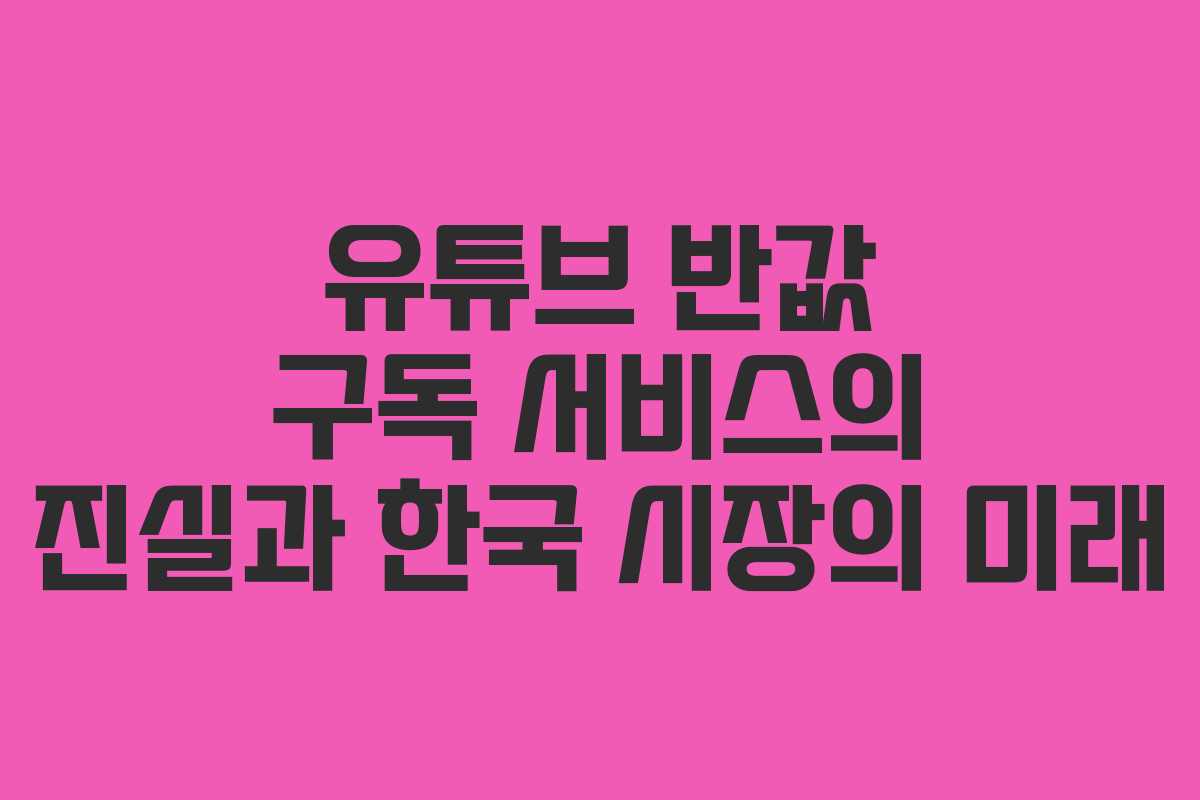 유튜브 반값 구독 서비스의 진실과 한국 시장의 미래