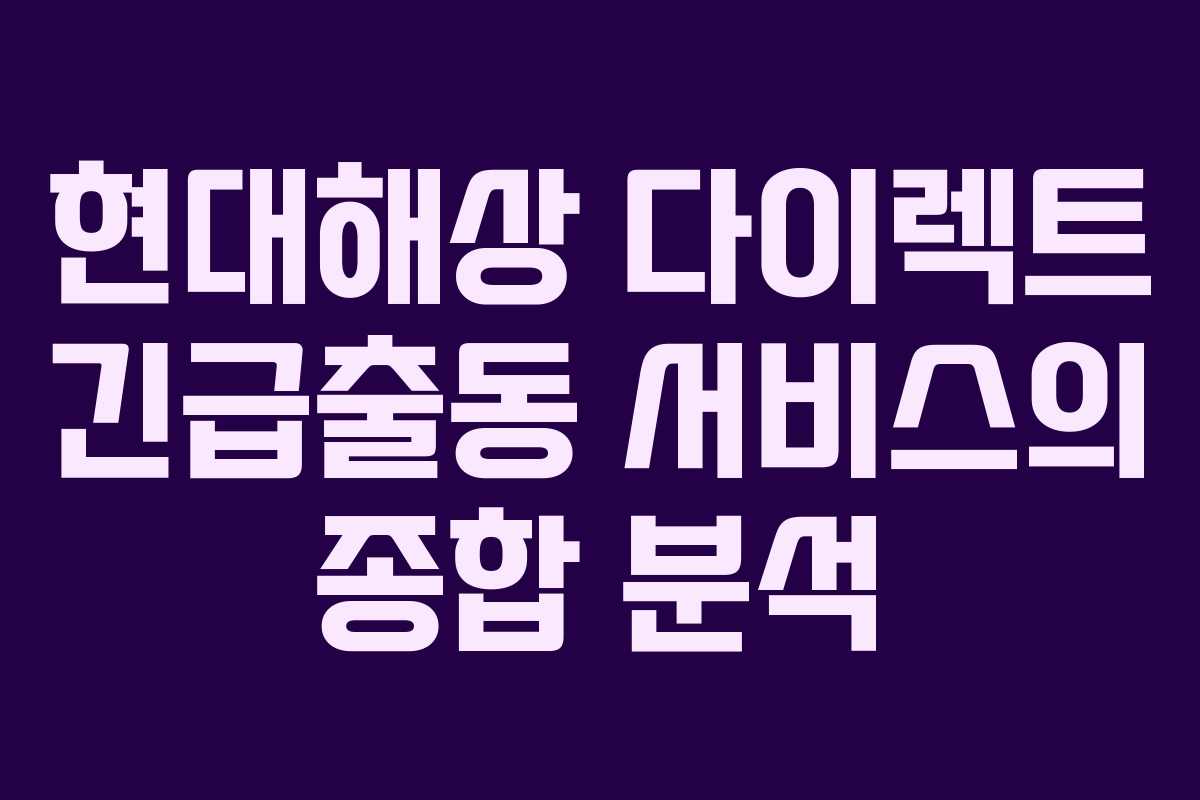 현대해상 다이렉트 긴급출동 서비스의 종합 분석