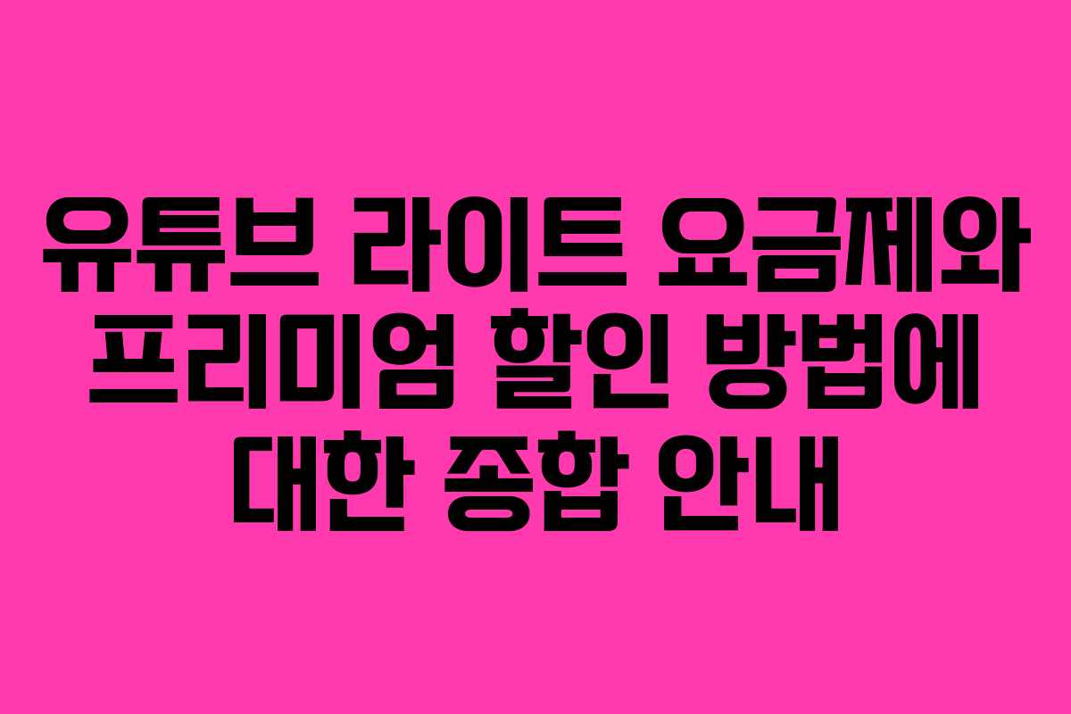 유튜브 라이트 요금제와 프리미엄 할인 방법에 대한 종합 안내