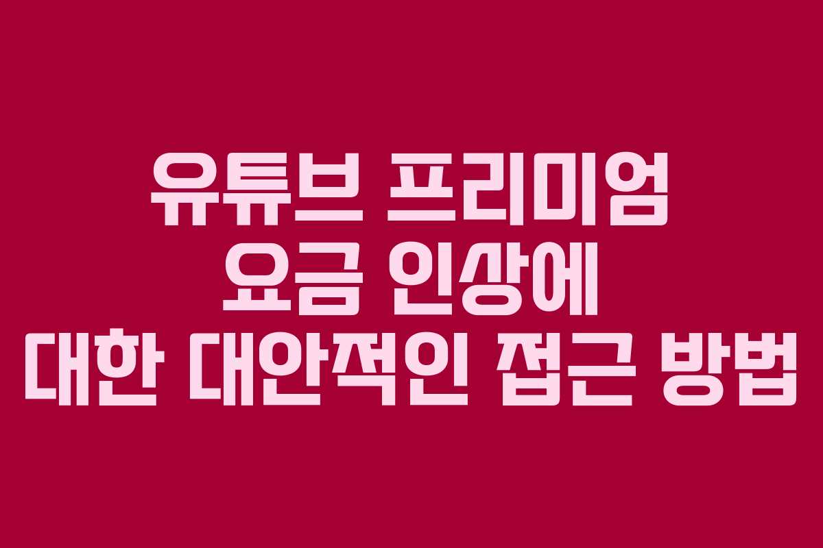 유튜브 프리미엄 요금 인상에 대한 대안적인 접근 방법
