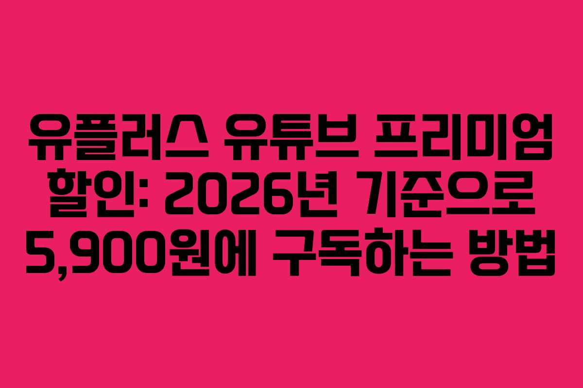 유플러스 유튜브 프리미엄 할인: 2026년 기준으로 5,900원에 구독하는 방법