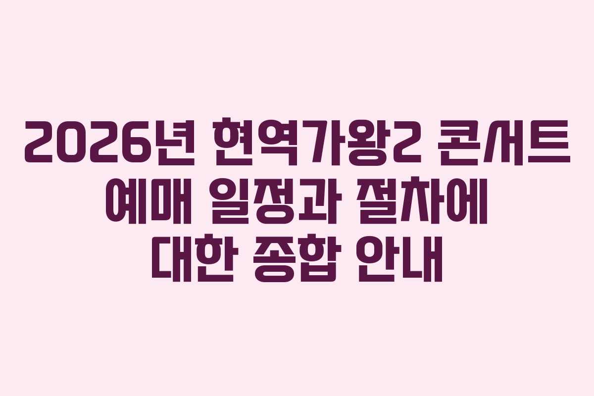 2026년 현역가왕2 콘서트 예매 일정과 절차에 대한 종합 안내