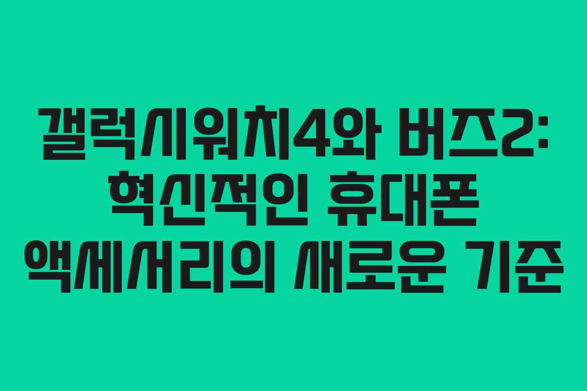 갤럭시워치4와 버즈2: 혁신적인 휴대폰 액세서리의 새로운 기준