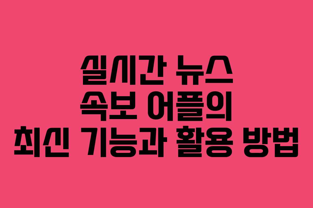 실시간 뉴스 속보 어플의 최신 기능과 활용 방법