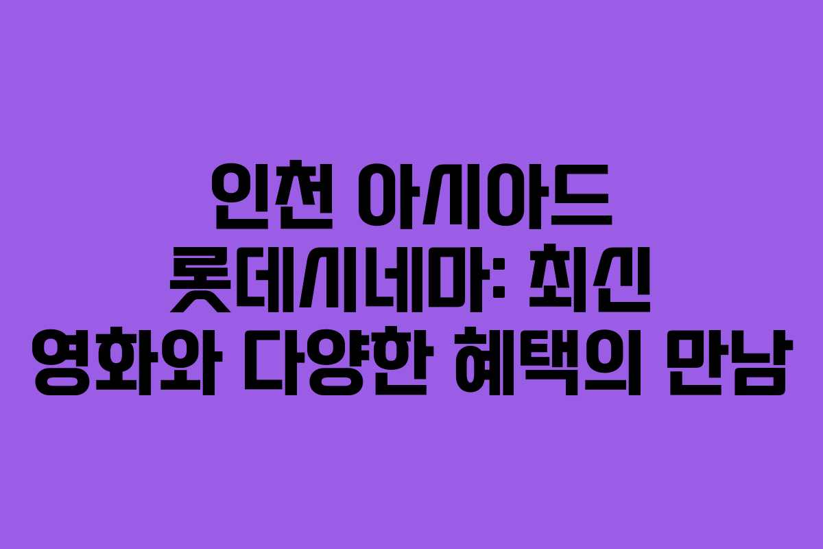 인천 아시아드 롯데시네마: 최신 영화와 다양한 혜택의 만남