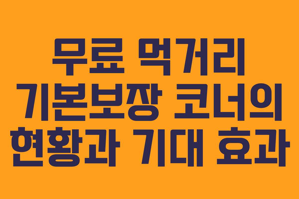 무료 먹거리 기본보장 코너의 현황과 기대 효과