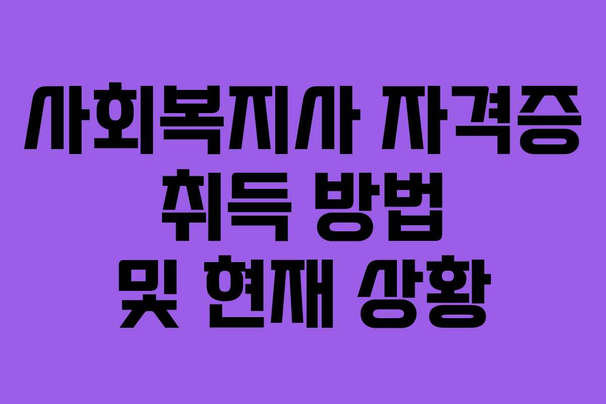 사회복지사 자격증 취득 방법 및 현재 상황