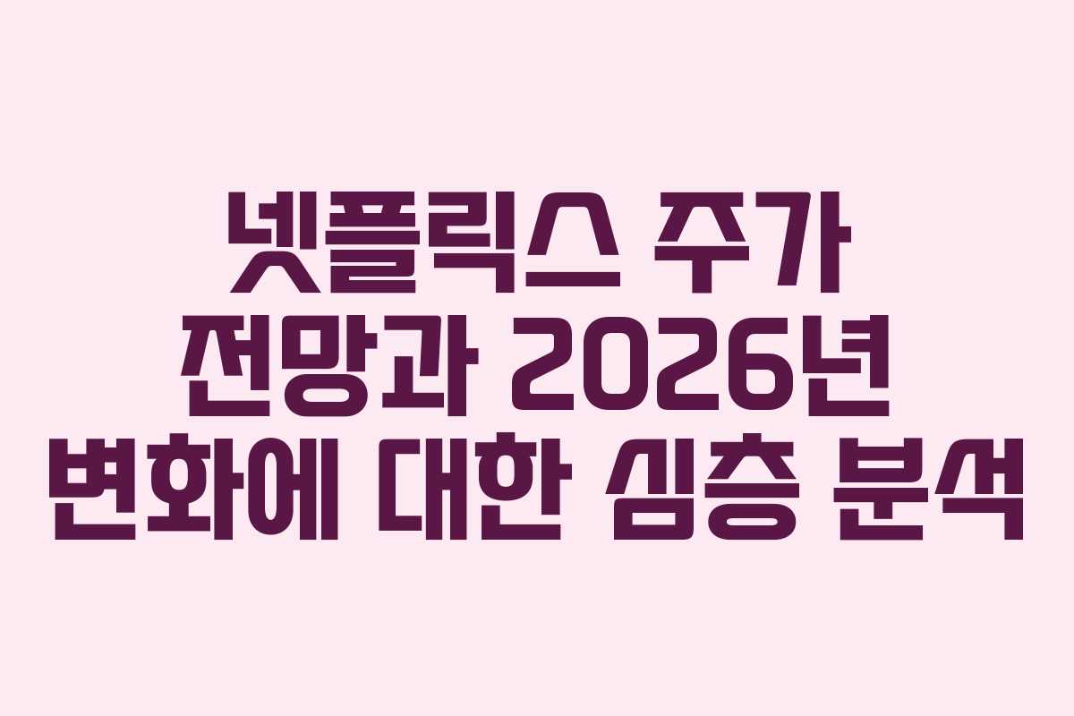 넷플릭스 주가 전망과 2026년 변화에 대한 심층 분석