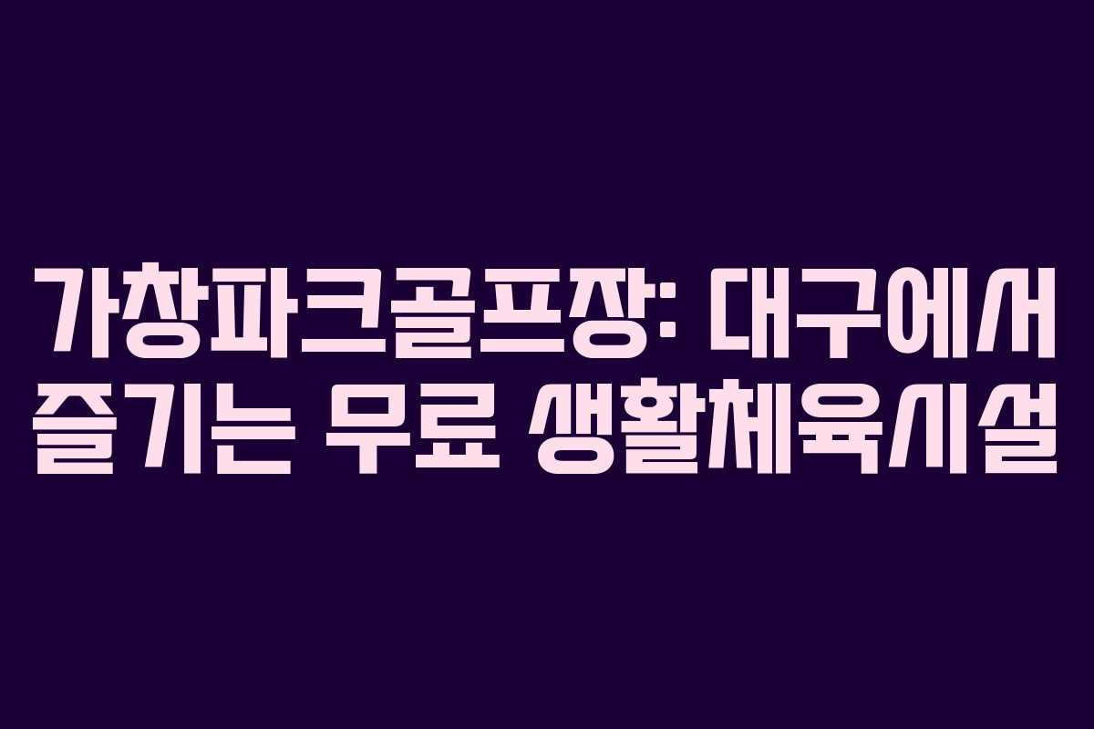 가창파크골프장: 대구에서 즐기는 무료 생활체육시설