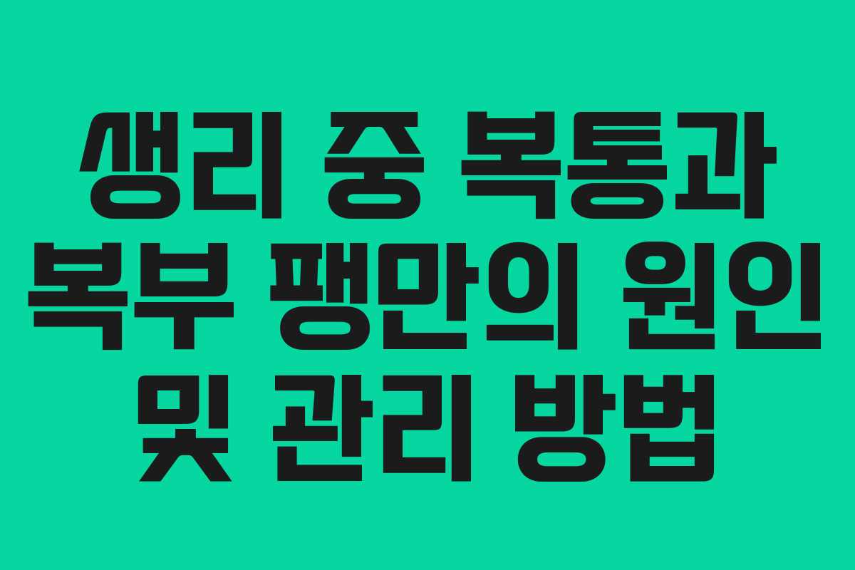생리 중 복통과 복부 팽만의 원인 및 관리 방법