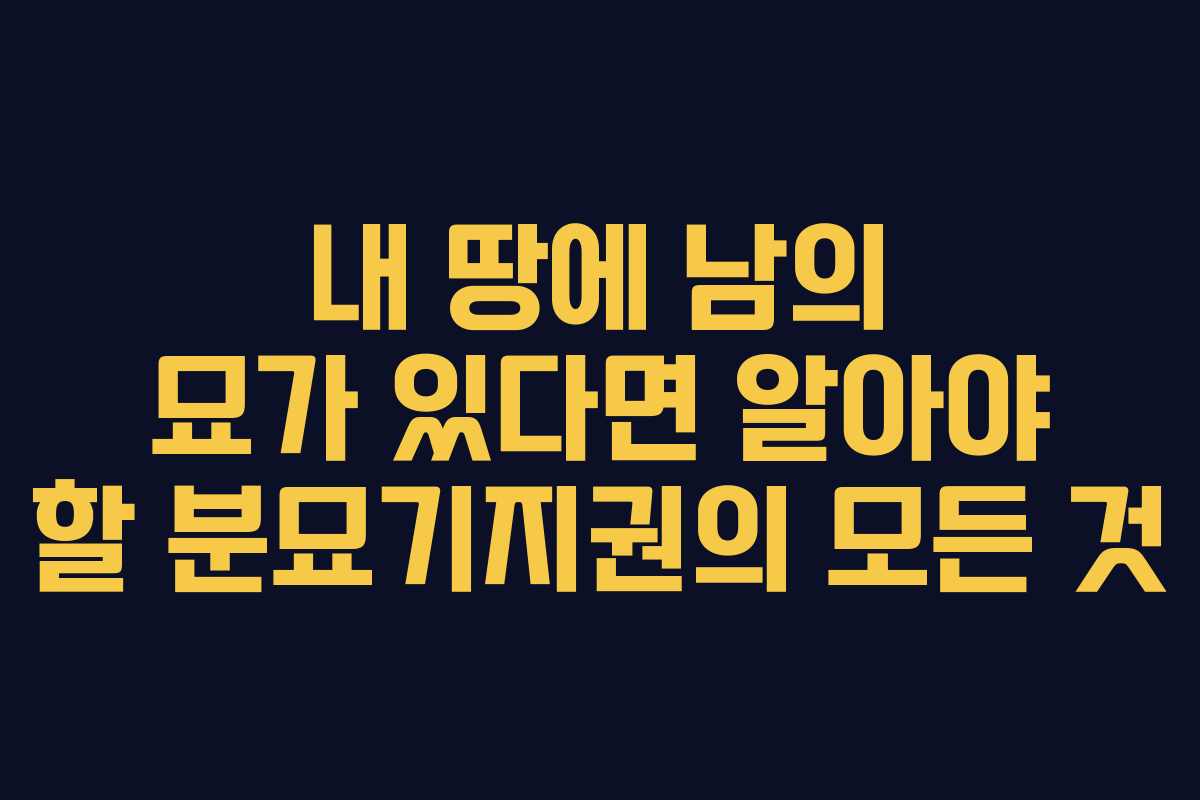 내 땅에 남의 묘가 있다면 알아야 할 분묘기지권의 모든 것