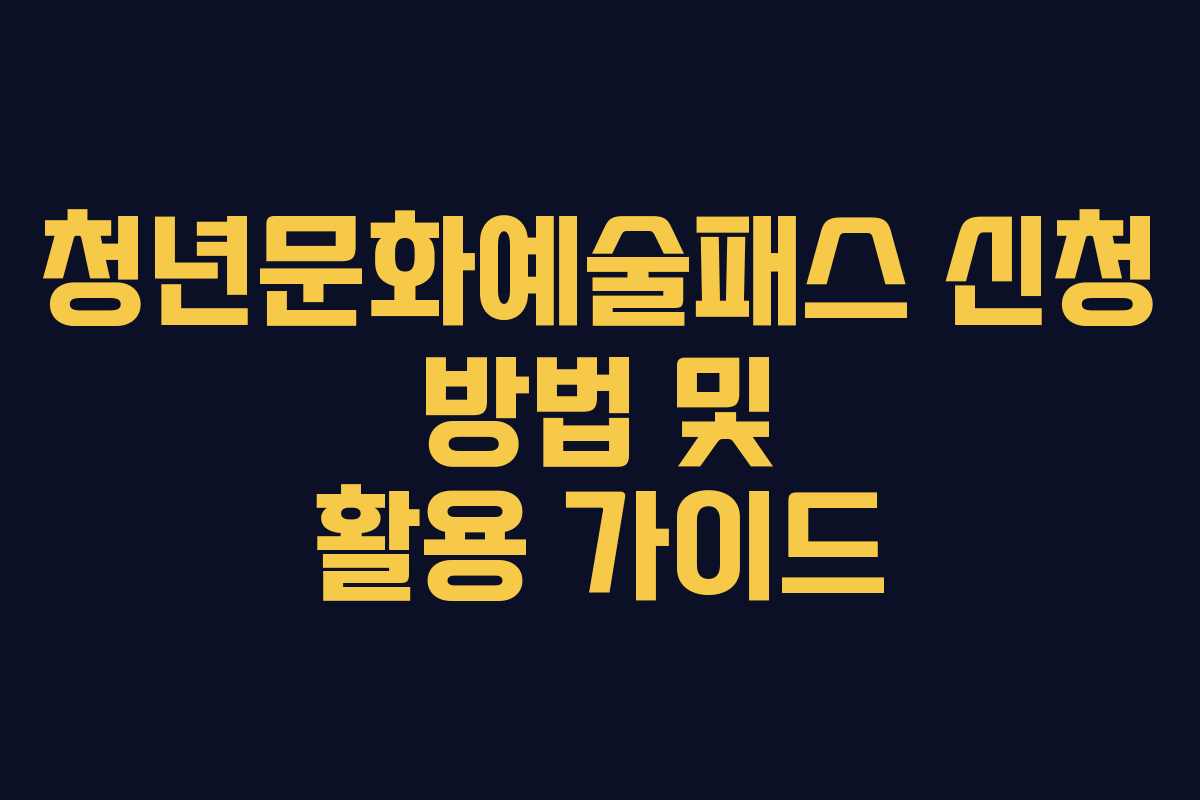 청년문화예술패스 신청 방법 및 활용 가이드