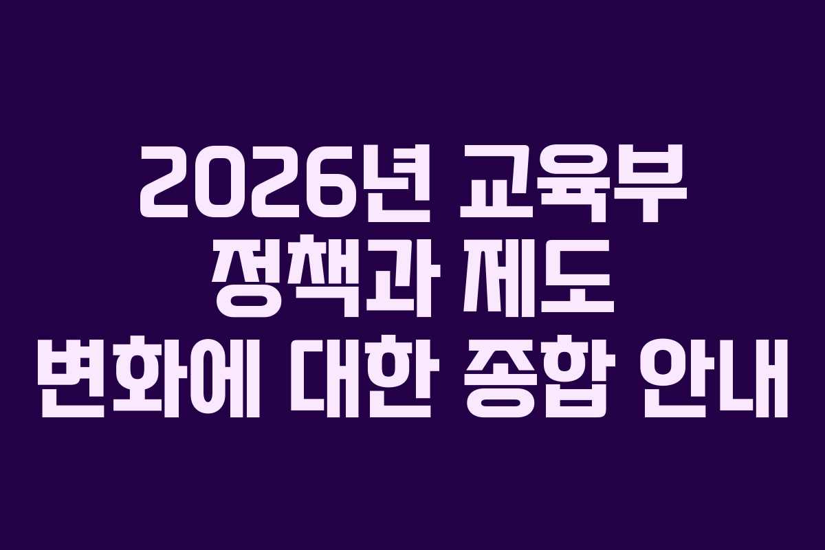 2026년 교육부 정책과 제도 변화에 대한 종합 안내