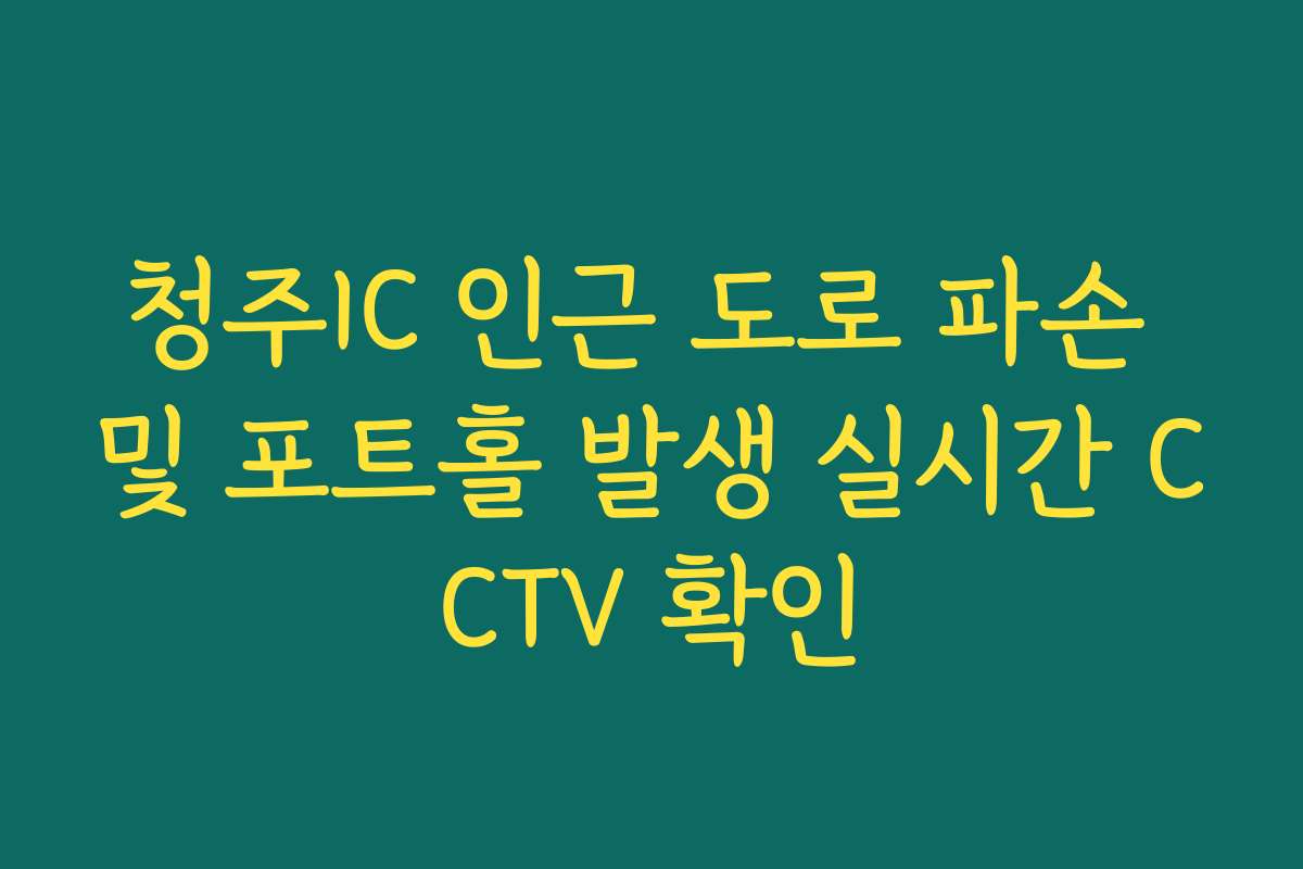 청주IC 인근 도로 파손 및 포트홀 발생 실시간 CCTV 확인