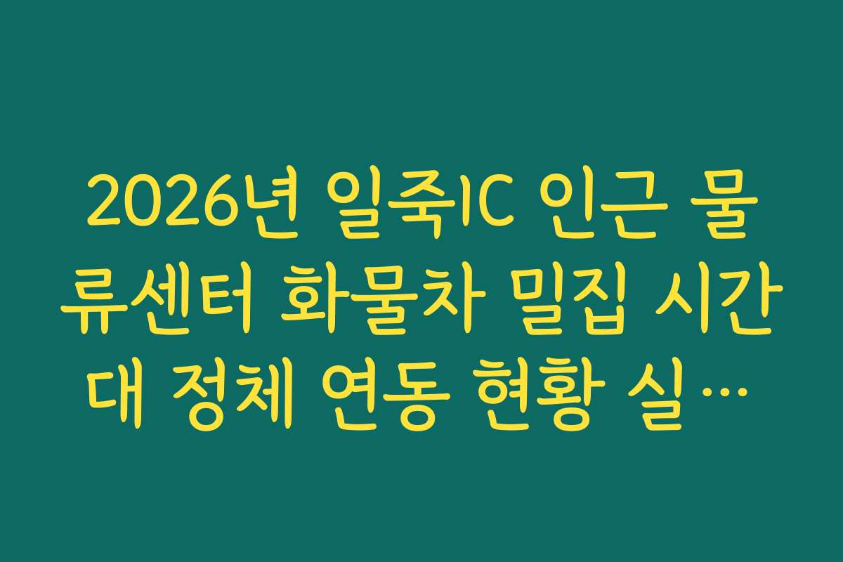 2026년 일죽IC 인근 물류센터 화물차 밀집 시간대 정체 연동 현황 실시간 CCTV 확인