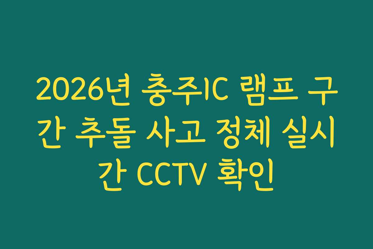 2026년 충주IC 램프 구간 추돌 사고 정체 실시간 CCTV 확인