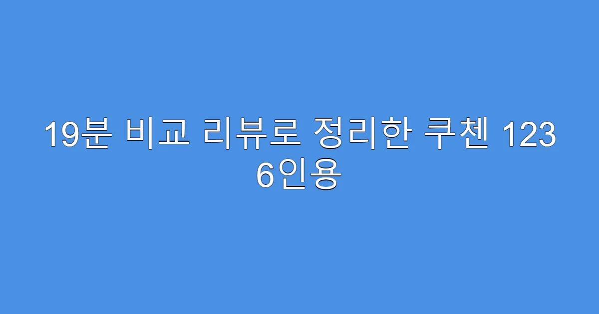 19분 비교 리뷰로 정리한 쿠첸 123 6인용