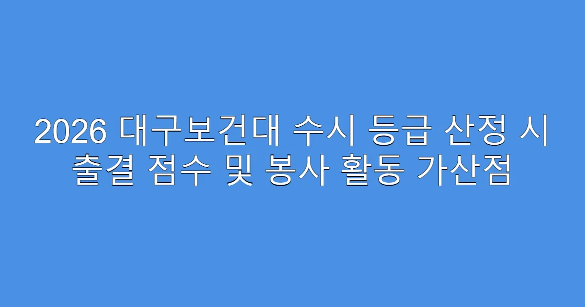 2026 대구보건대 수시 등급 산정 시 출결 점수 및 봉사 활동 가산점