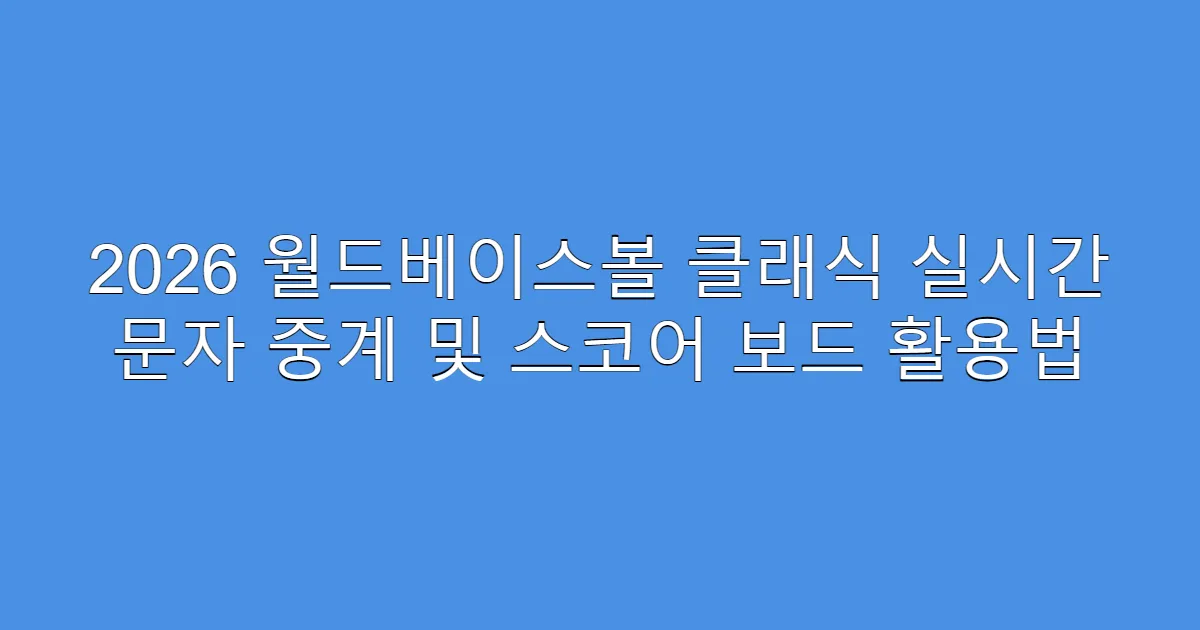 2026 월드베이스볼 클래식 실시간 문자 중계 및 스코어 보드 활용법