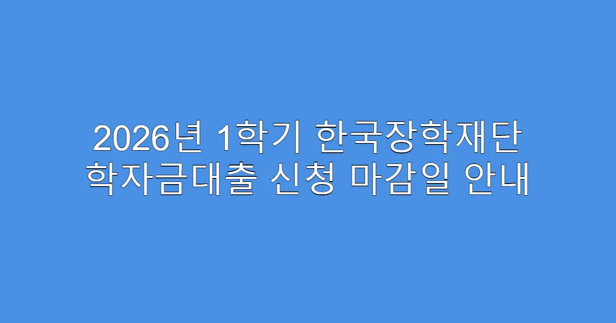 2026년 1학기 한국장학재단 학자금대출 신청 마감일 안내