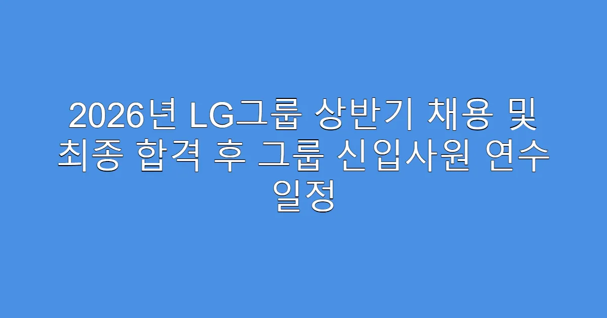 2026년 LG그룹 상반기 채용 및 최종 합격 후 그룹 신입사원 연수 일정