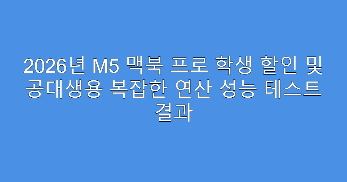 2026년 M5 맥북 프로 학생 할인 및 공대생용 복잡한 연산 성능 테스트 결과