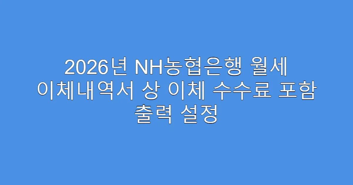2026년 NH농협은행 월세 이체내역서 상 이체 수수료 포함 출력 설정