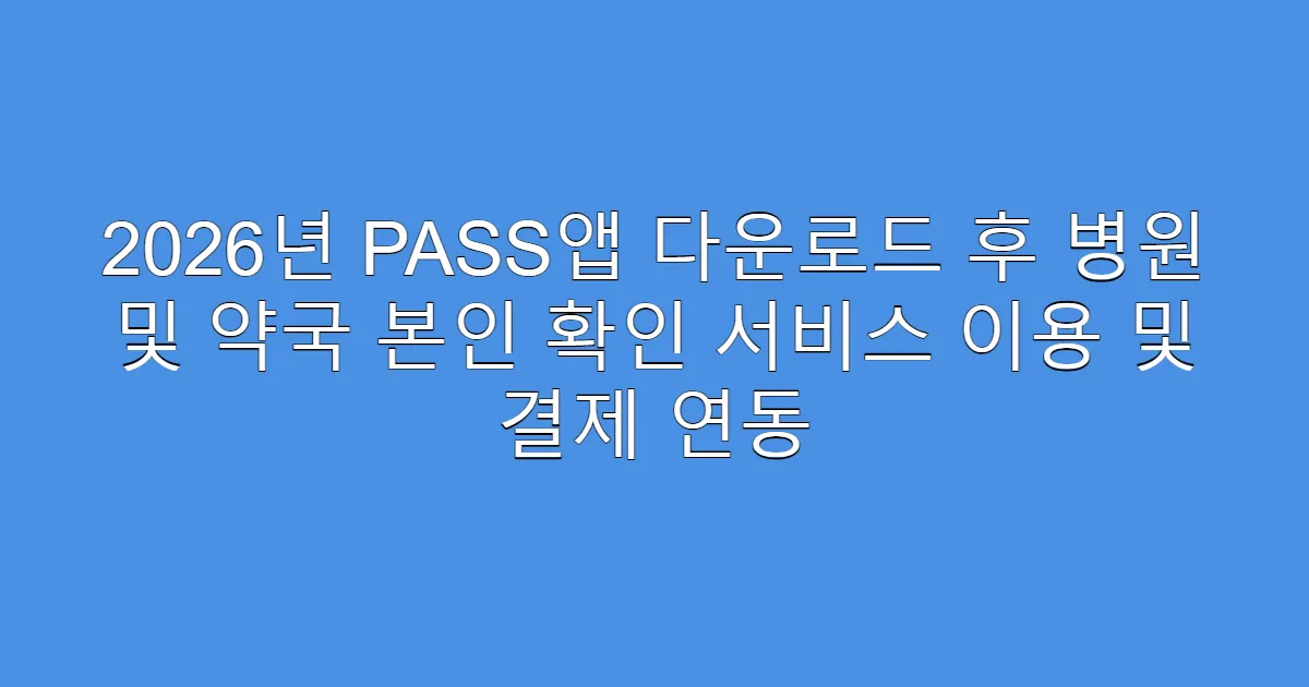 2026년 PASS앱 다운로드 후 병원 및 약국 본인 확인 서비스 이용 및 결제 연동