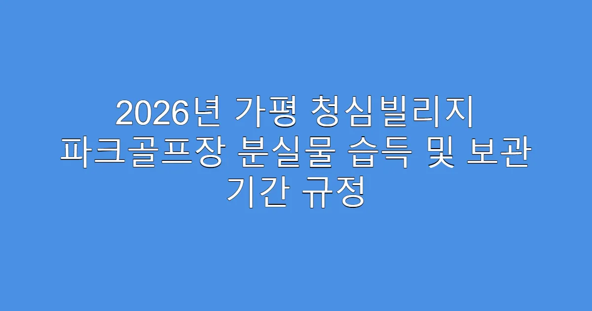 2026년 가평 청심빌리지 파크골프장 분실물 습득 및 보관 기간 규정