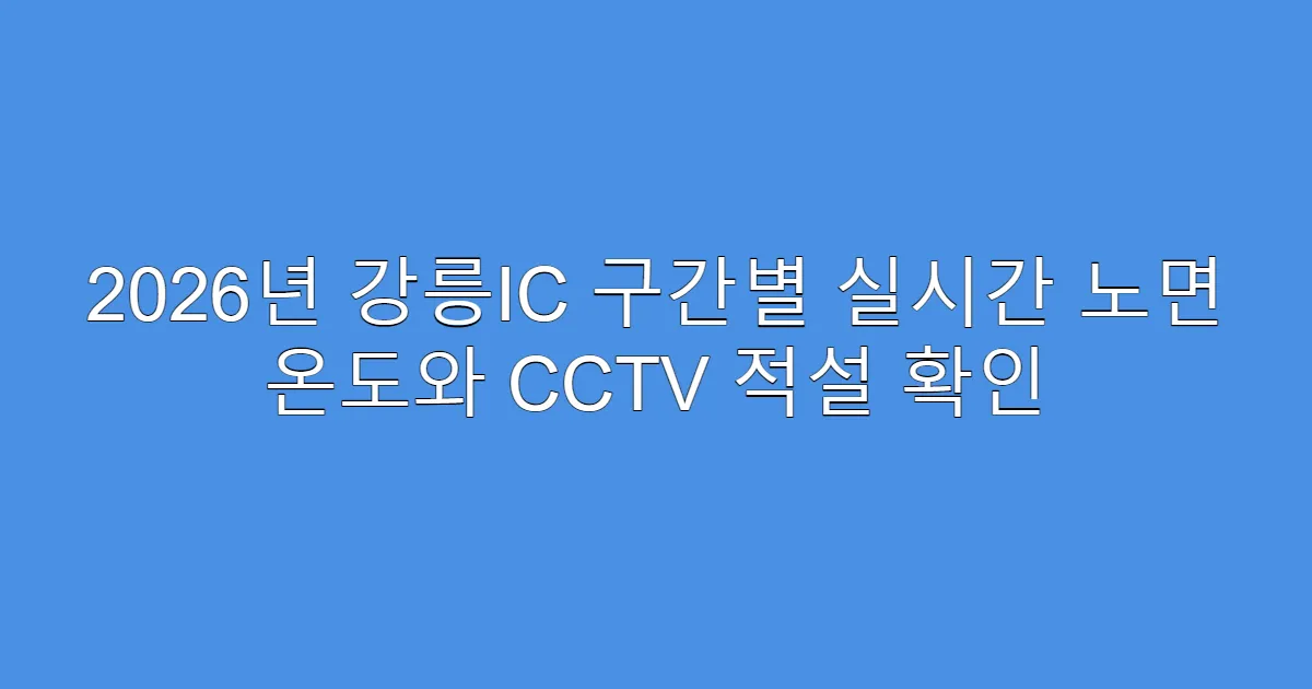 2026년 강릉IC 구간별 실시간 노면 온도와 CCTV 적설 확인