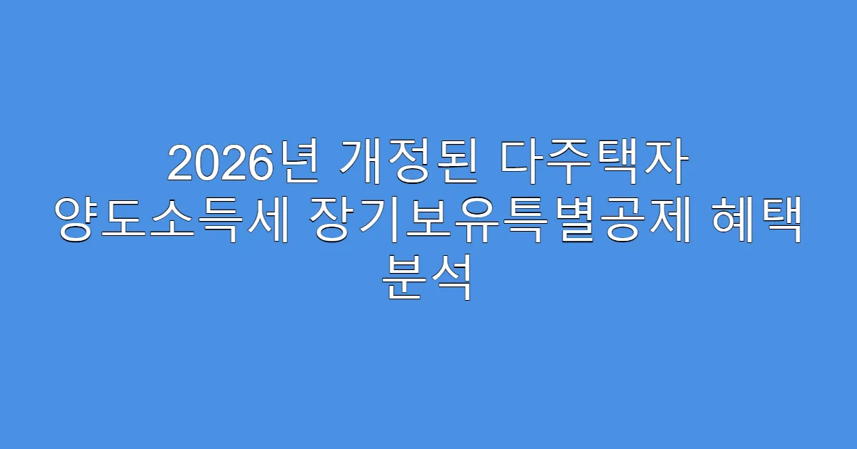 2026년 개정된 다주택자 양도소득세 장기보유특별공제 혜택 분석