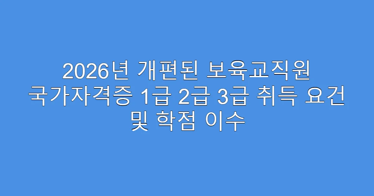 2026년 개편된 보육교직원 국가자격증 1급 2급 3급 취득 요건 및 학점 이수