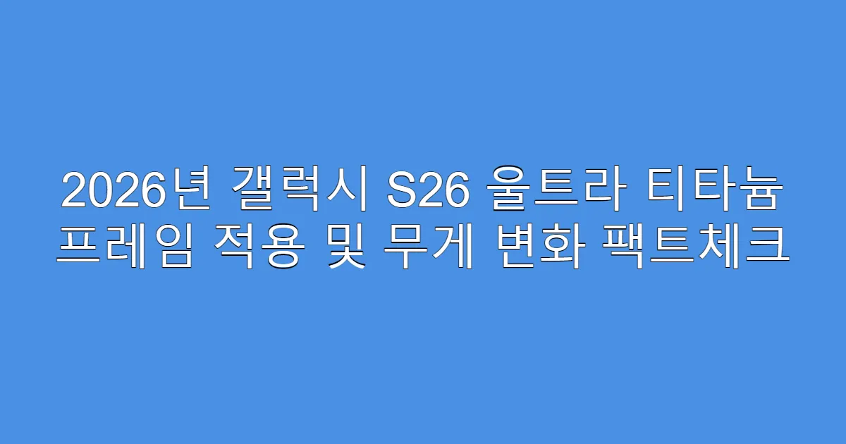 2026년 갤럭시 S26 울트라 티타늄 프레임 적용 및 무게 변화 팩트체크