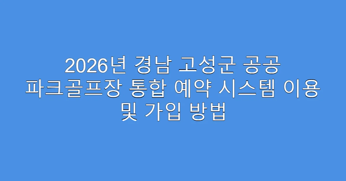 2026년 경남 고성군 공공 파크골프장 통합 예약 시스템 이용 및 가입 방법