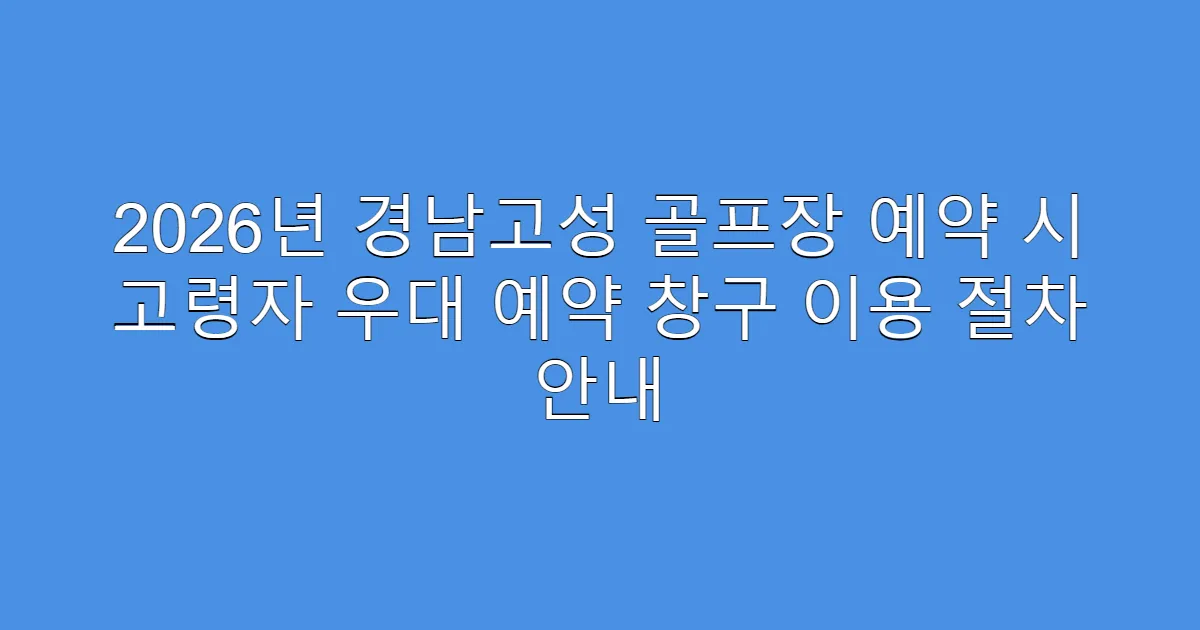 2026년 경남고성 골프장 예약 시 고령자 우대 예약 창구 이용 절차 안내