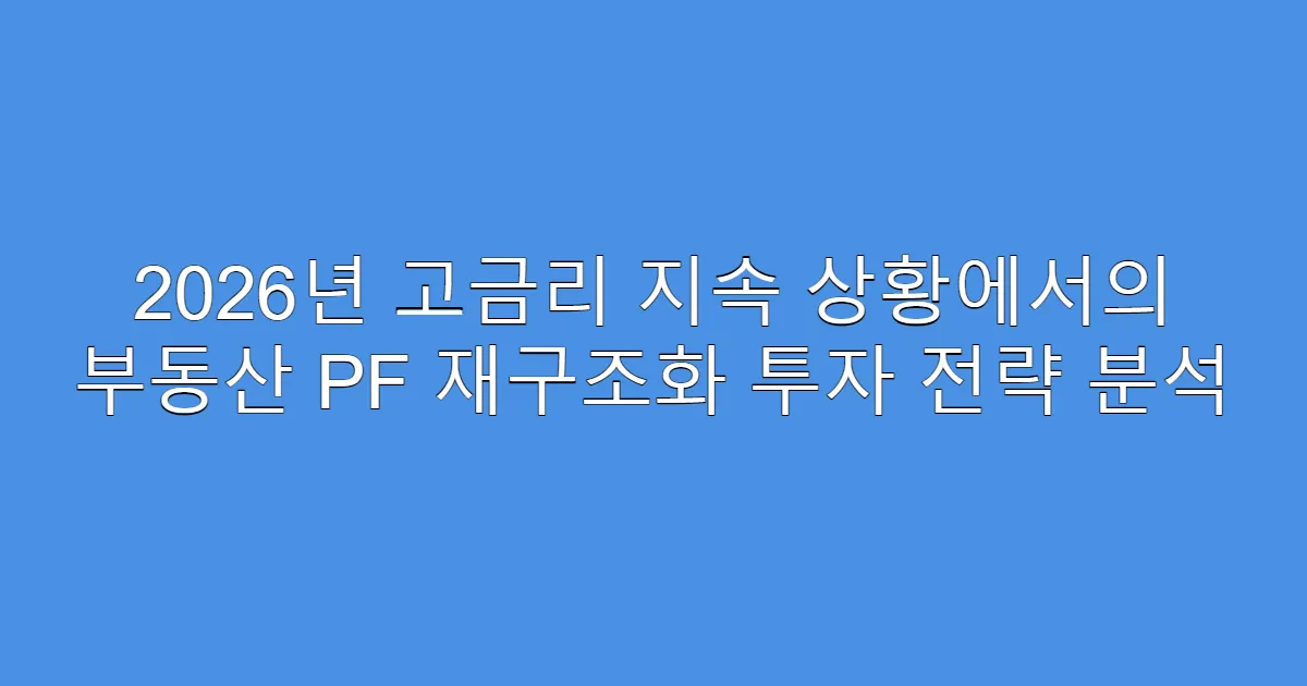 2026년 고금리 지속 상황에서의 부동산 PF 재구조화 투자 전략 분석