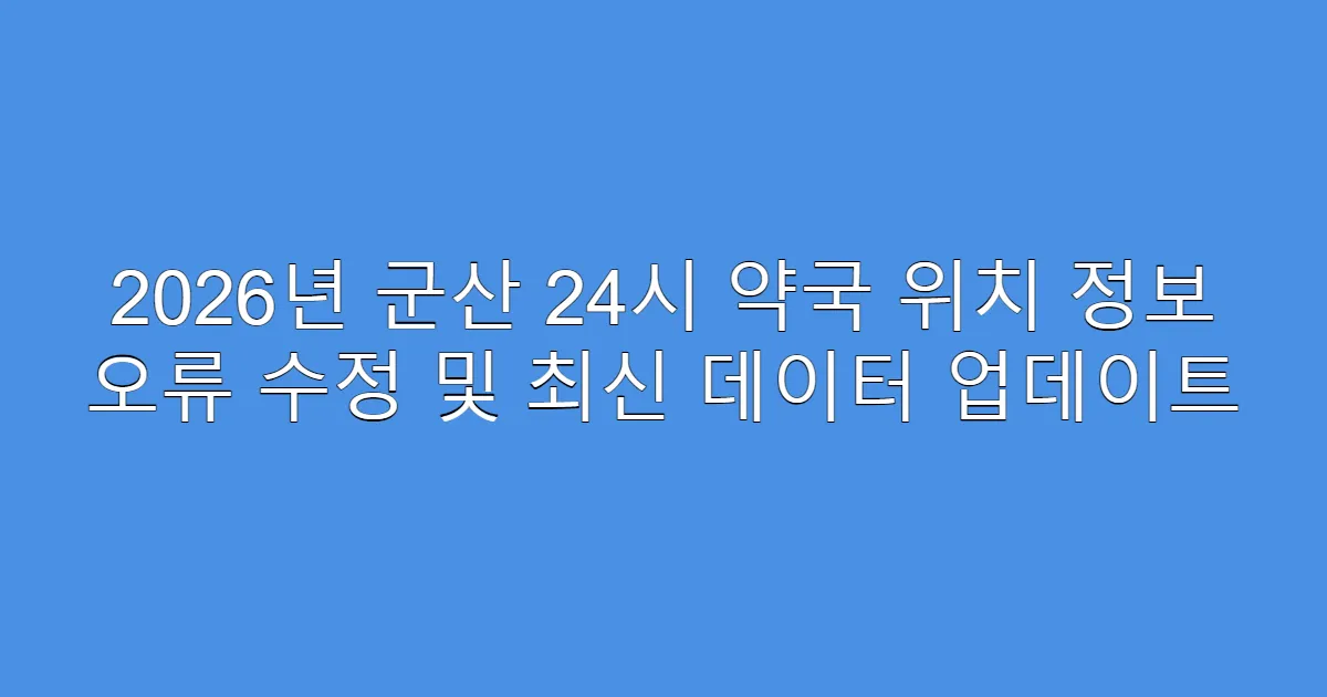 2026년 군산 24시 약국 위치 정보 오류 수정 및 최신 데이터 업데이트